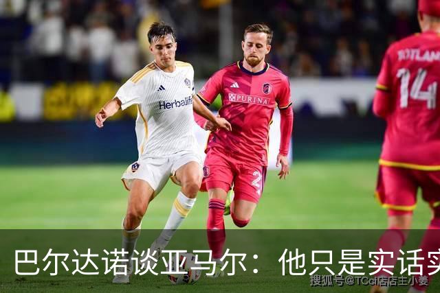 巴尔达诺谈亚马尔：他只是实话实说，却被我们认为是一种罪过