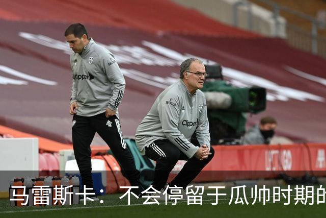 马雷斯卡：不会停留于瓜帅时期的成就 多库对桑德兰可能复出